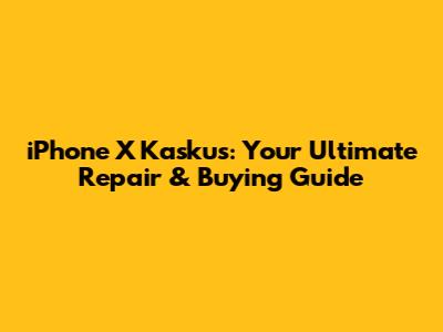 iPhone X Kaskus: Your Ultimate Repair & Buying Guide