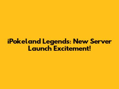iPokeland Legends: New Server Launch Excitement!