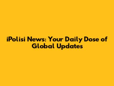 iPolisi News: Your Daily Dose of Global Updates