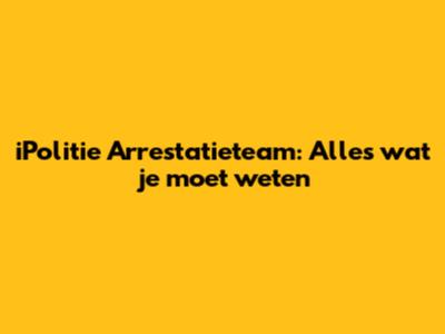iPolitie Arrestatieteam: Alles wat je moet weten