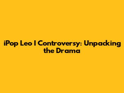 iPop Leo I Controversy: Unpacking the Drama