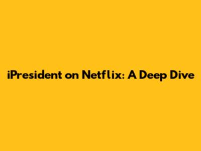 iPresident on Netflix: A Deep Dive