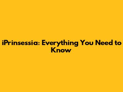 iPrinsessia: Everything You Need to Know