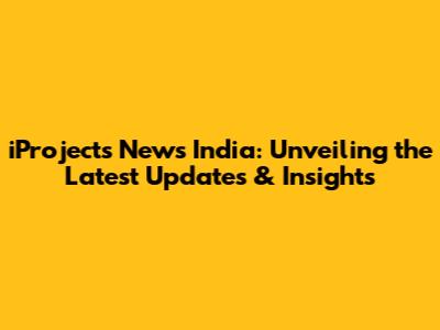 iProjects News India: Unveiling the Latest Updates & Insights
