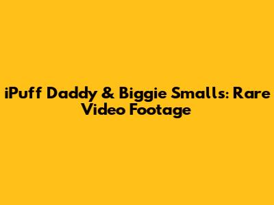 iPuff Daddy & Biggie Smalls: Rare Video Footage