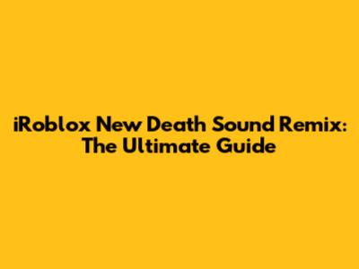 iRoblox New Death Sound Remix: The Ultimate Guide