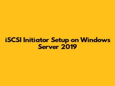 iSCSI Initiator Setup on Windows Server 2019