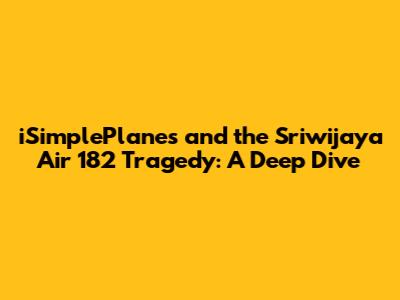 iSimplePlanes and the Sriwijaya Air 182 Tragedy: A Deep Dive