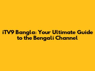 iTV9 Bangla: Your Ultimate Guide to the Bengali Channel