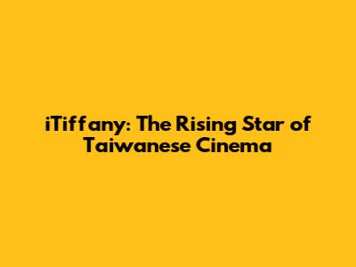 iTiffany: The Rising Star of Taiwanese Cinema