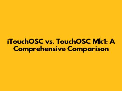 iTouchOSC vs. TouchOSC Mk1: A Comprehensive Comparison