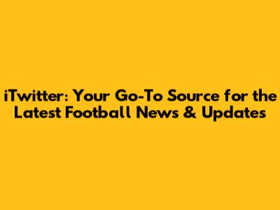 iTwitter: Your Go-To Source for the Latest Football News & Updates