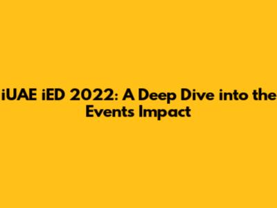 iUAE iED 2022: A Deep Dive into the Event's Impact