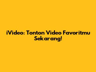 iVideo: Tonton Video Favoritmu Sekarang!