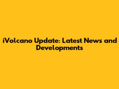 iVolcano Update: Latest News and Developments