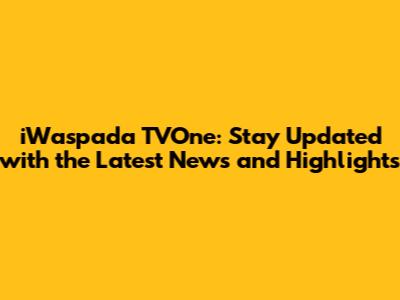 iWaspada TVOne: Stay Updated with the Latest News and Highlights