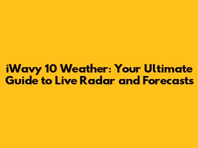 iWavy 10 Weather: Your Ultimate Guide to Live Radar and Forecasts