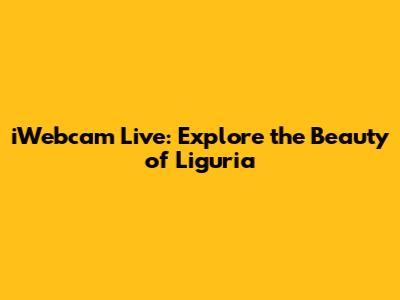 iWebcam Live: Explore the Beauty of Liguria