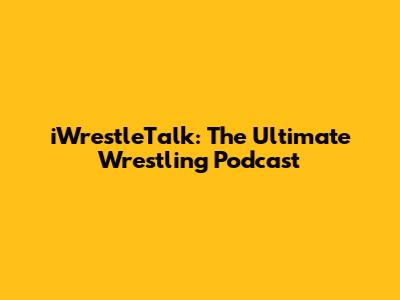 iWrestleTalk: The Ultimate Wrestling Podcast