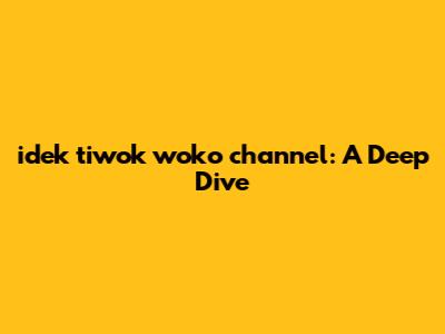 idek tiwok woko channel: A Deep Dive