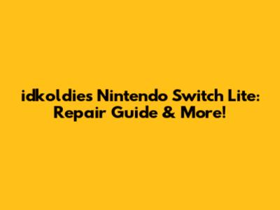 idkoldies Nintendo Switch Lite: Repair Guide & More!