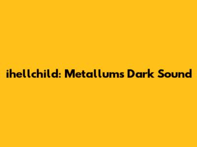 ihellchild: Metallum's Dark Sound