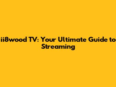 ii8wood TV: Your Ultimate Guide to Streaming