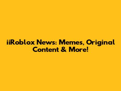 iiRoblox News: Memes, Original Content & More!