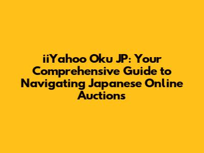 iiYahoo Oku JP: Your Comprehensive Guide to Navigating Japanese Online Auctions