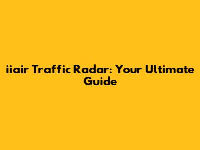 iiair Traffic Radar: Your Ultimate Guide