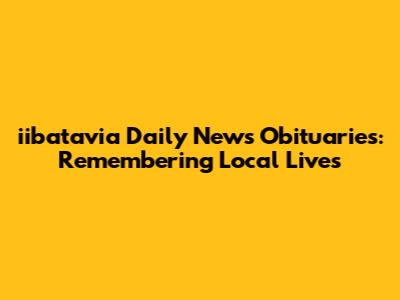 iibatavia Daily News Obituaries: Remembering Local Lives