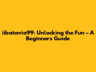 iibatavia99: Unlocking the Fun – A Beginner's Guide