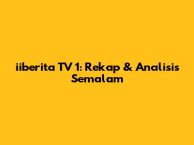 iiberita TV 1: Rekap & Analisis Semalam