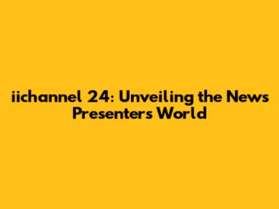 iichannel 24: Unveiling the News Presenter's World
