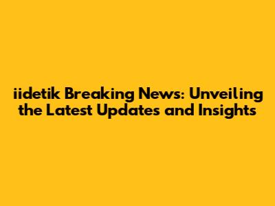 iidetik Breaking News: Unveiling the Latest Updates and Insights