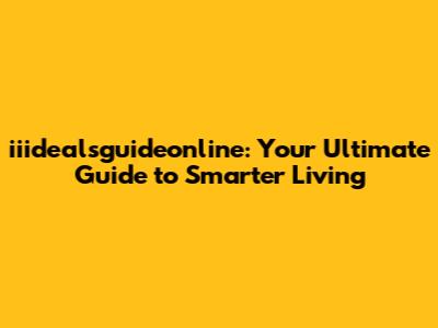 iiidealsguideonline: Your Ultimate Guide to Smarter Living
