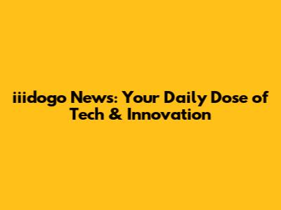 iiidogo News: Your Daily Dose of Tech & Innovation