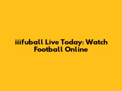 iiifuball Live Today: Watch Football Online