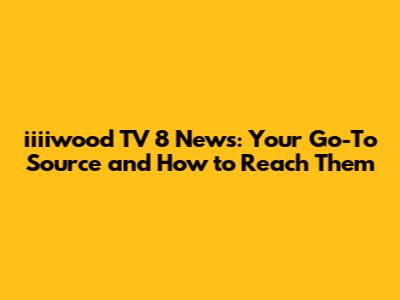 iiiiwood TV 8 News: Your Go-To Source and How to Reach Them