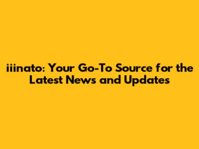 iiinato: Your Go-To Source for the Latest News and Updates