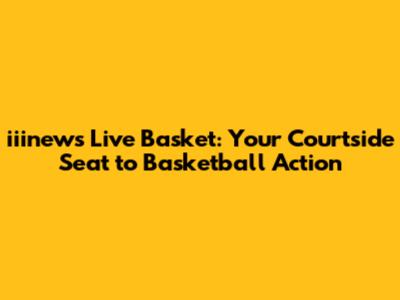 iiinews Live Basket: Your Courtside Seat to Basketball Action