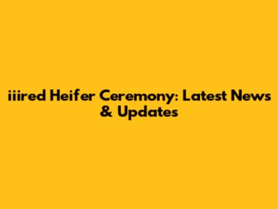 iiired Heifer Ceremony: Latest News & Updates