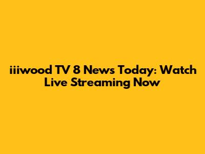 iiiwood TV 8 News Today: Watch Live Streaming Now