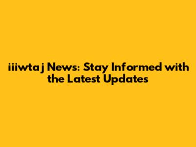 iiiwtaj News: Stay Informed with the Latest Updates