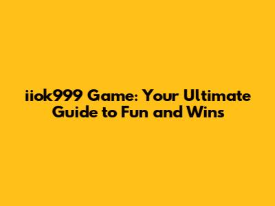 iiok999 Game: Your Ultimate Guide to Fun and Wins
