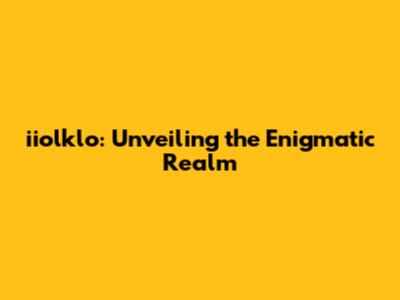 iiolklo: Unveiling the Enigmatic Realm