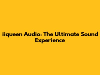 iiqueen Audio: The Ultimate Sound Experience