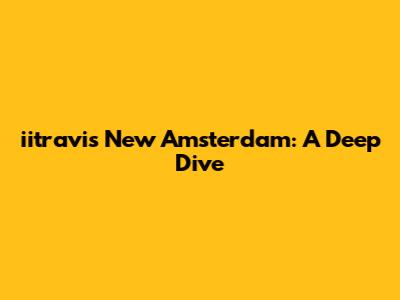 iitravis New Amsterdam: A Deep Dive