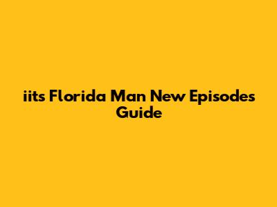 iits Florida Man New Episodes Guide