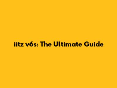 iitz v6s: The Ultimate Guide